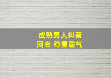 成熟男人抖音网名 稳重霸气